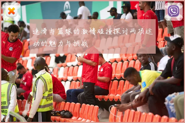 速滑与篮球的激情碰撞探讨两项运动的魅力与挑战