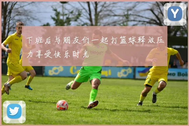 下班后与朋友们一起打篮球释放压力享受快乐时光