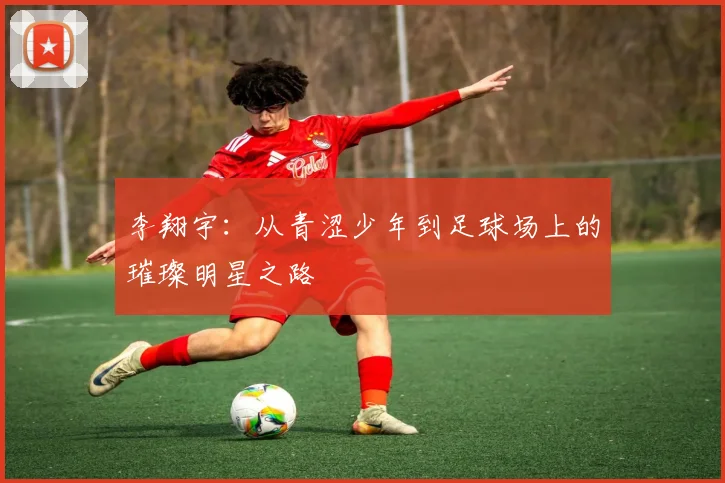 李翔宇：从青涩少年到足球场上的璀璨明星之路