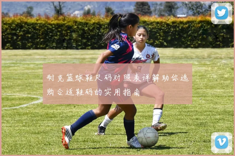 耐克篮球鞋尺码对照表详解助你选购合适鞋码的实用指南