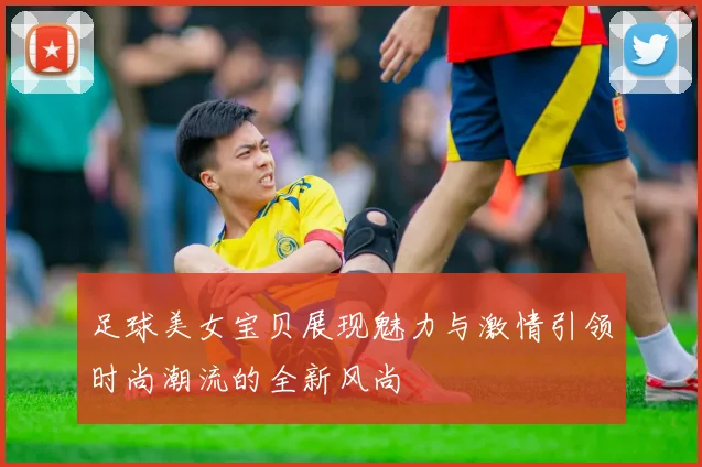 足球美女宝贝展现魅力与激情引领时尚潮流的全新风尚