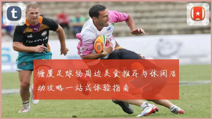 塘厦足球场周边美食推荐与休闲活动攻略一站式体验指南