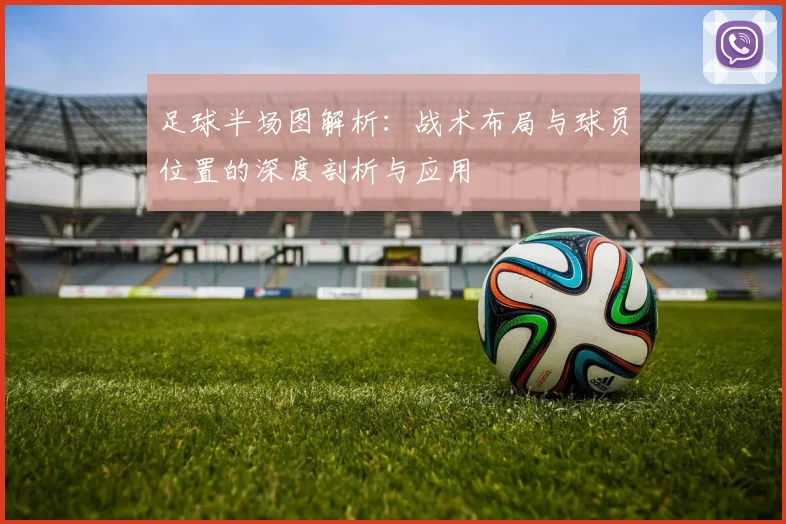 足球半场图解析：战术布局与球员位置的深度剖析与应用
