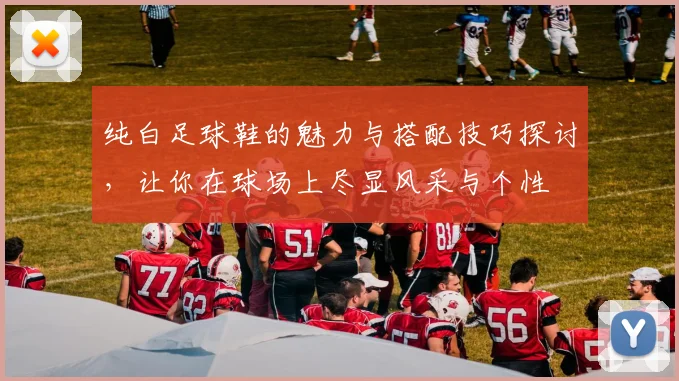 纯白足球鞋的魅力与搭配技巧探讨，让你在球场上尽显风采与个性