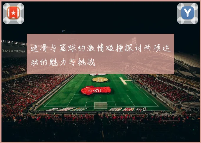 速滑与篮球的激情碰撞探讨两项运动的魅力与挑战