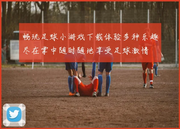 畅玩足球小游戏下载体验多种乐趣尽在掌中随时随地享受足球激情