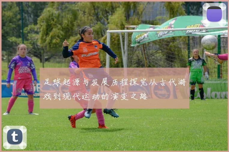足球起源与发展历程探究从古代游戏到现代运动的演变之路